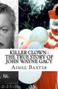 Killer Clown: The True Story of John Wayne Gacy