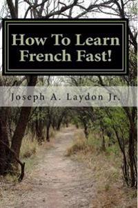 How to Learn French Fast!: 3,399 Ways to Speak French Instantly!