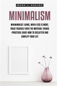 Minimalism: Minimalist Living, When Less Is More; Value Yourself Over the Material Things -Practical Guide How to Declutter and Si