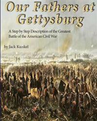 Our Fathers at Gettysburg: A Step by Step Description of the Greatest Battle of the American Civil War