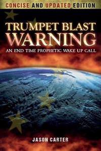 Trumpet Blast Warning Concise and Updated: An End Time Prophetic Wake Up Call