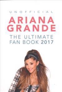Ariana Grande: The Ultimate Ariana Grande Fan Book 2017/18: Ariana Grande Facts, Quiz, Photos and Bonus Wordsearch Puzzle