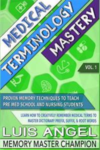 Medical Terminology Mastery: Proven Memory Techniques to Help Pre Med School and Nursing Students Learn How to Creatively Remember Medical Terms to