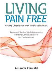 Living Pain Free: Healing Chronic Pain with Myofascial Release--Supplement Standard Medical Approaches with Simple, Effective Exercises