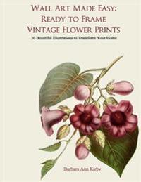 Wall Art Made Easy: Ready to Frame Vintage Flower Prints: 30 Beautiful Illustrations to Transform Your Home