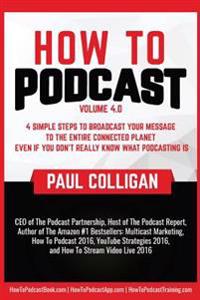 How to Podcast: Four Simple Steps to Broadcast Your Message to the Entire Connected Planet ... Even If You Don't Know What Podcasting