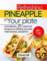 Refreshing Pineapple in Your Plate. Cookbook: 25 Creative Recipes for Drinks, Salads, Main Dishes, Desserts.Full Color