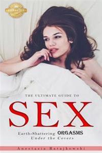 Sex: The Ultimate Guide to Earth-Shattering Orgasms Under the Covers: (Sex Positions, Sex Positions Book, Sex Guide, How to