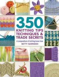 350 knitting tips, techniques & trade secrets - a compendium of knitting kn