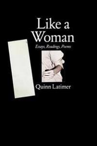 Quinn Latimer - Like a Woman. Essays, Readings, Poems