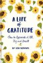 Life of Gratitude: A Journal to Appreciate It All – Big and Small
