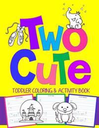 Two Cute: Toddler Coloring & Activity Book: Coloring Pages Plus Letter Tracing: Perfect Happy Birthday Gift for 2-Year Old