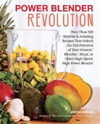 Power Blender Revolution: More Than 300 Healthy and Amazing Recipes That Unlock the Full Potential of Your Vitamix, Blendtec, Ninja, or Other Hi
