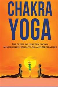 Chakra Yoga: The Guide to Healthy Living. Mindfulness, Weight Loss, Meditation