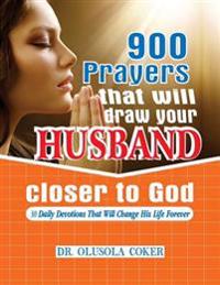 900 Prayers That Will Draw Your Husband Closer to God.: 30 Daily Devotions That Will Change His Life Forever