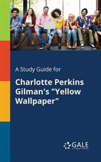 A Study Guide for Charlotte Perkins Gilman's Yellow Wallpaper