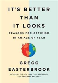 It's Better Than It Looks: Reasons for Optimism in an Age of Fear