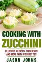 Cooking With Zucchini - Delicious Recipes, Preserves and More With Courgettes