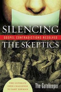Silencing the Skeptics: Gospel Contradictions Resolved; The Ultimate Open Challenge to Bart Ehrman