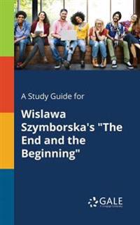 A Study Guide for Wislawa Szymborska's the End and the Beginning
