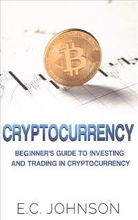 Cryptocurrency: The Beginner's Guide to Investing and Trading in Cryptocurrency