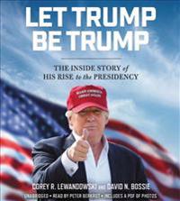 Let Trump Be Trump: The Inside Story of His Rise to the Presidency
