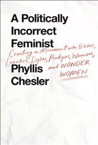 A Politically Incorrect Feminist: Creating a Movement with Bitches, Lunatics, Dykes, Prodigies, Warriors, and Wonder Women