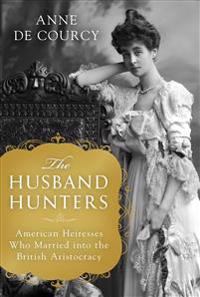 The Husband Hunters: American Heiresses Who Married Into the British Aristocracy