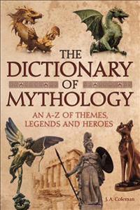 The Dictionary of Mythology: An A-Z of Themes, Legends and Heroes