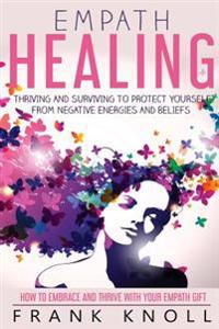 Empath Healing: Thriving and Surviving to Protect Yourself from Negative Energies and Beliefs: How to Embrace and Thrive with Your Emp