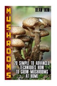 Mushrooms: 20 Simple to Advanced Techniques How to Grow Mushrooms at Home