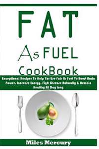 Fat as Fuel Cookbook: Exceptional Recipes to Help You Use Fats as Fuel to Boost Brain Power, Increase Energy, Fight Disease Naturally & Rema