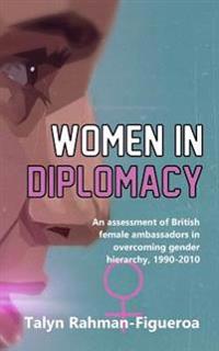 Women in Diplomacy: An Assessment of British Female Ambassadors in Overcoming Gender Hierarchy, 1990-2010
