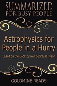 Summary: Astrophysics for People in a Hurry - Summarized for Busy People: Based on the Book by Neil Degrasse Tyson
