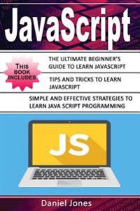JavaScript: 3 Books in 1- The Ultimate Beginner's Guide to Learn JavaScript Programming Effectively + Tips and Tricks to Learn Jav