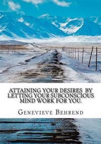 Attaining Your Desires by Letting Your Subconscious Mind Work for You.
