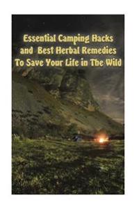 Essential Camping Hacks and Best Herbal Remedies to Save Your Life in the Wild: (Outdoor Survival Guide, Camping for Beginners, Medicinal Herbs)