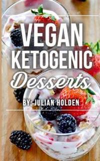 Vegan Ketogenic: Vegan Keto Dessert Cookbook, the Best Low Carb Vegan Recipes: Burn Fat and Live Forever on a Scientifically Formulated