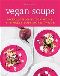 Vegan soups - over 100 recipes for soups, sprinkles, toppings & twists