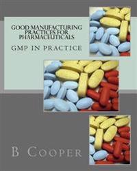 Good Manufacturing Practices for Pharmaceuticals: GMP in Practice