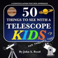 50 Things to See with a Telescope - Kids: A Constellation Focused Approach