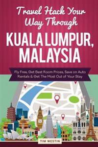 Travel Hack Your Way Through Kuala Lumpur, Malaysia: Fly Free, Get Best Room Prices, Save on Auto Rentals & Get the Most Out of Your Stay
