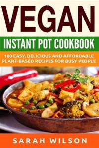 Vegan Instant Pot Cookbook: 150 Healthy, Delicious, Easy to Make Vegan Recipes for Busy People
