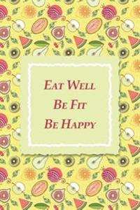 Eat Well Be Fit Be Happy: 90-Day Food and Exercise Journal