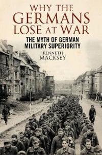 Why the germans lose at war - the myth of german military superiority