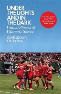 Under the Lights and in the Dark: Untold Stories of Womenas Soccer