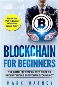 Blockchain for Beginners: The Complete Step by Step Guide to Understanding Blockchain Technology
