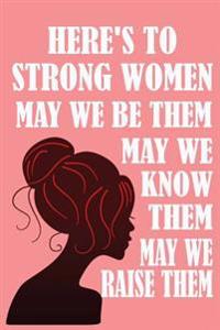 Here's to Strong Women, May We Know Them, May We Be Them, May We Raise Them,: Feminist Blank Book, Journal, Diary, Notebook for Men & Women