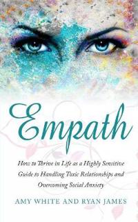Empath: How to Thrive in Life as a Highly Sensitive - Guide to Handling Toxic Relationships and Overcoming Social Anxiety