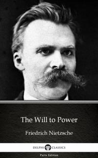 Will to Power by Friedrich Nietzsche - Delphi Classics (Illustrated)